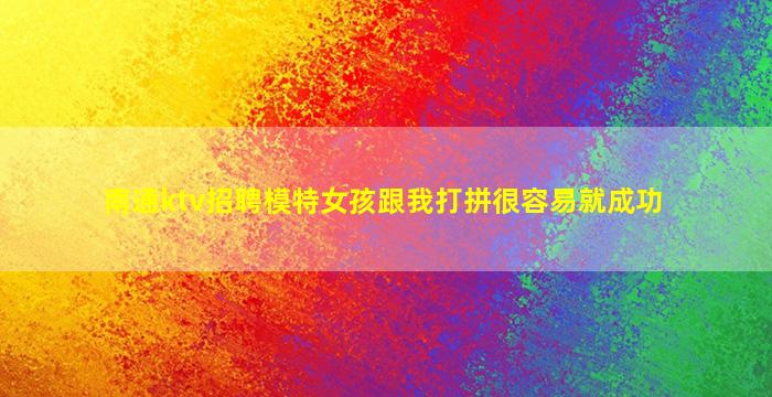 南通ktv招聘模特女孩跟我打拼很容易就成功